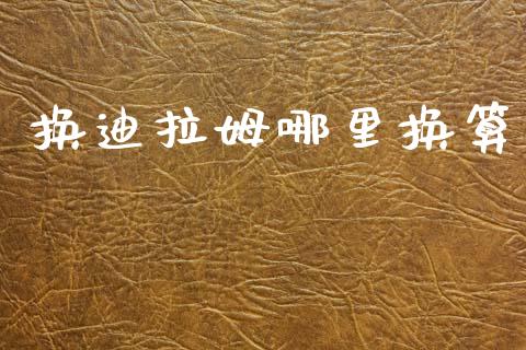 换迪拉姆哪里换算_https://m.lcjysmgs.com_金融服务_第1张