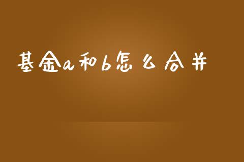基金a和b怎么合并_https://m.lcjysmgs.com_股票交易_第1张