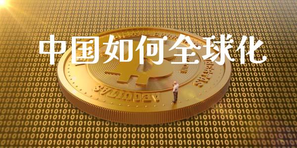 中国如何全球化_https://m.lcjysmgs.com_金融服务_第1张