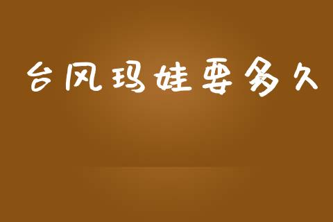 台风玛娃要多久_https://m.lcjysmgs.com_金融服务_第1张
