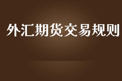 外汇期货交易规则_https://m.lcjysmgs.com_基金管理_第1张