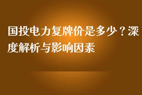 国投电力复牌价是多少？深度解析与影响因素_https://m.lcjysmgs.com_股票交易_第1张