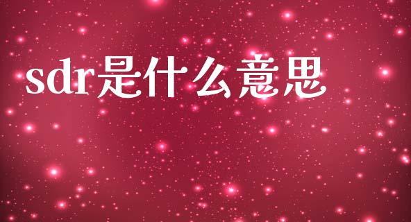 sdr是什么意思_https://m.lcjysmgs.com_金融服务_第1张