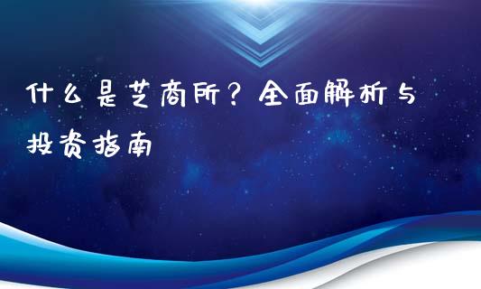 什么是芝商所？全面解析与投资指南_https://m.lcjysmgs.com_金融服务_第1张