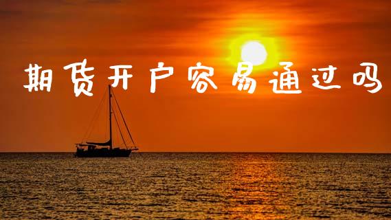 期货开户容易通过吗_https://m.lcjysmgs.com_基金管理_第1张