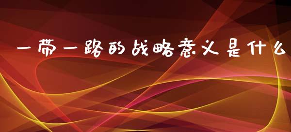 一带一路的战略意义是什么_https://m.lcjysmgs.com_股权投资_第1张