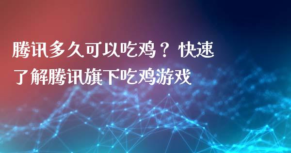 腾讯多久可以吃鸡？ 快速了解腾讯旗下吃鸡游戏_https://m.lcjysmgs.com_股权投资_第1张