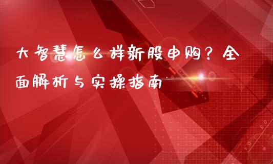 大智慧怎么样新股申购？全面解析与实操指南_https://m.lcjysmgs.com_基金管理_第1张