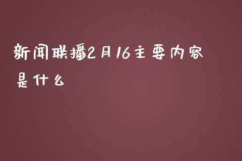 新闻联播2月16主要内容是什么_https://m.lcjysmgs.com_股权投资_第1张