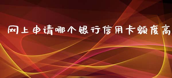 网上申请哪个银行信用卡额度高_https://m.lcjysmgs.com_股权投资_第1张