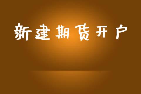新建期货开户_https://m.lcjysmgs.com_金融服务_第1张