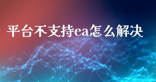 平台不支持ea怎么解决_https://m.lcjysmgs.com_股权投资_第1张
