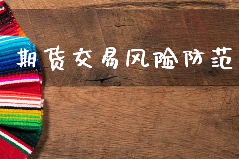 期货交易风险防范_https://m.lcjysmgs.com_股票交易_第1张