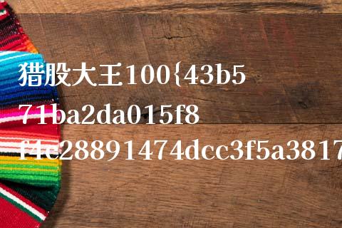 猎股大王100%怎么样_https://m.lcjysmgs.com_基金管理_第1张
