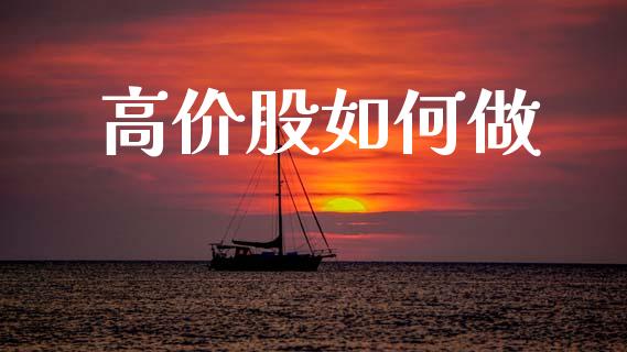 高价股如何做_https://m.lcjysmgs.com_股票交易_第1张