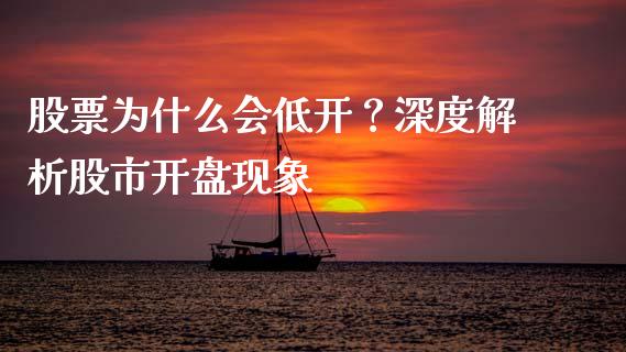 股票为什么会低开？深度解析股市开盘现象_https://m.lcjysmgs.com_股权投资_第1张