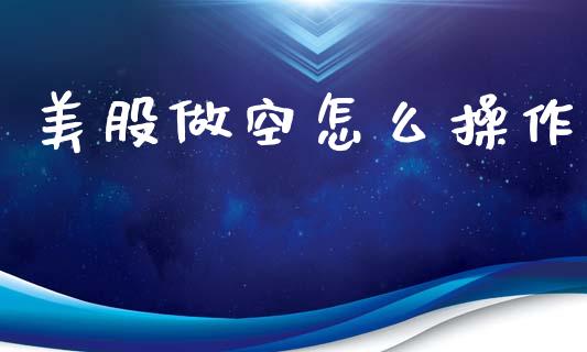 美股做空怎么操作_https://m.lcjysmgs.com_股票交易_第1张