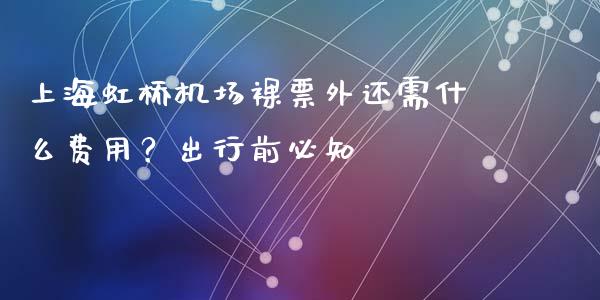 上海虹桥机场裸票外还需什么费用？出行前必知_https://m.lcjysmgs.com_股票交易_第1张