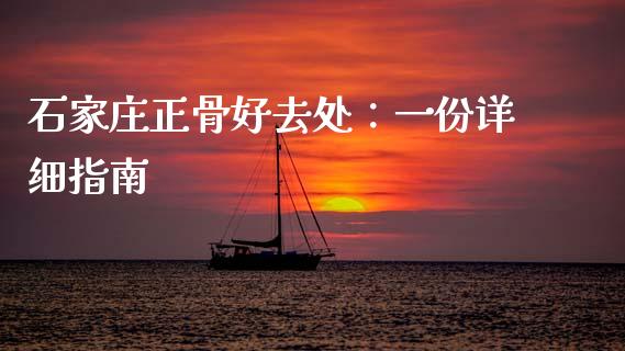 石家庄正骨好去处：一份详细指南_https://m.lcjysmgs.com_金融服务_第1张