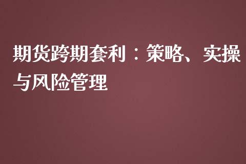 期货跨期套利：策略、实操与风险管理_https://m.lcjysmgs.com_股票交易_第1张