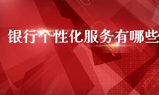 银行个性化服务有哪些_https://m.lcjysmgs.com_基金管理_第1张