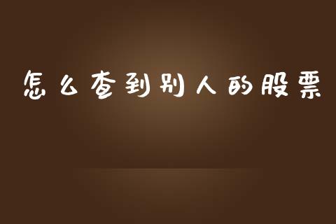 怎么查到别人的股票_https://m.lcjysmgs.com_股票交易_第1张