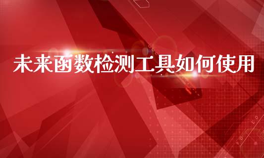 未来函数检测工具如何使用_https://m.lcjysmgs.com_金融服务_第1张
