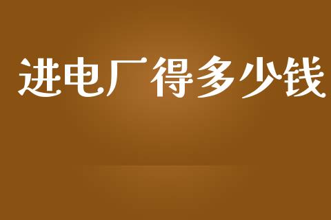 进电厂得多少钱_https://m.lcjysmgs.com_股权投资_第1张