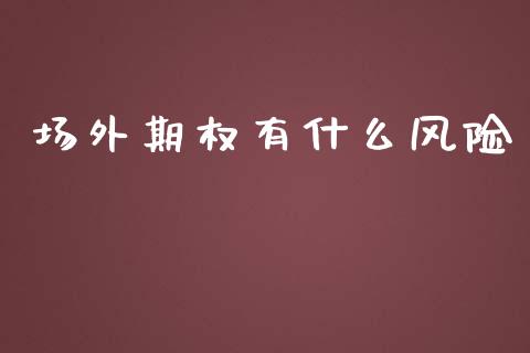 场外期权有什么风险_https://m.lcjysmgs.com_股票交易_第1张