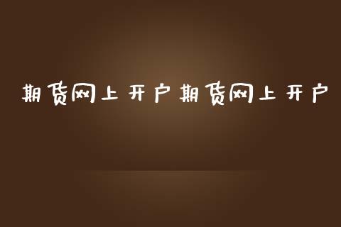 期货网上开户期货网上开户_https://m.lcjysmgs.com_基金管理_第1张