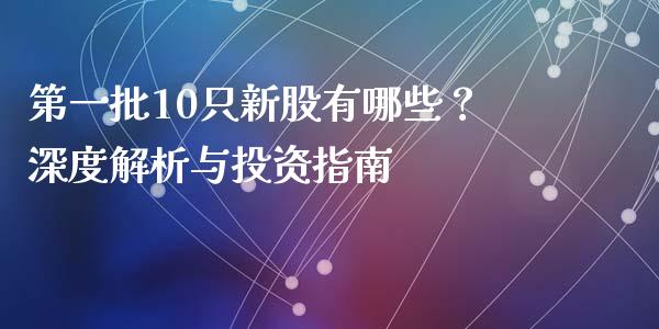 第一批10只新股有哪些？深度解析与投资指南_https://m.lcjysmgs.com_股票交易_第1张