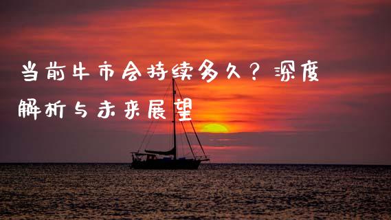 当前牛市会持续多久？深度解析与未来展望_https://m.lcjysmgs.com_股权投资_第1张