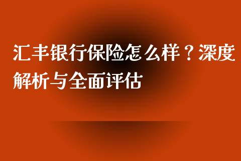 汇丰银行保险怎么样？深度解析与全面评估_https://m.lcjysmgs.com_股票交易_第1张