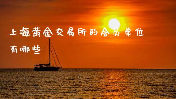 上海黄金交易所的会员单位有哪些_https://m.lcjysmgs.com_金融服务_第1张
