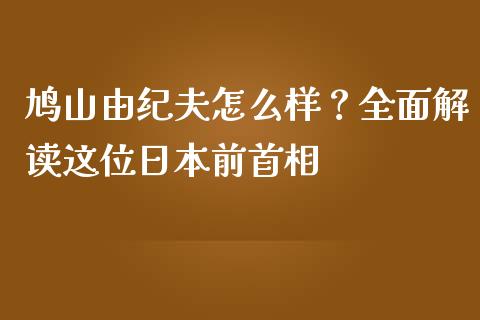 鸠山由纪夫怎么样？全面解读这位日本前首相_https://m.lcjysmgs.com_金融服务_第1张