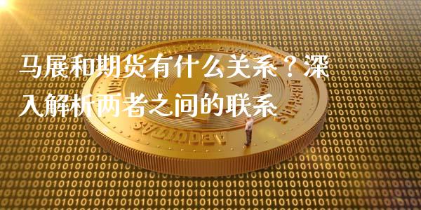 马展和期货有什么关系？深入解析两者之间的联系_https://m.lcjysmgs.com_基金管理_第1张