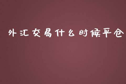 外汇交易什么时候平仓_https://m.lcjysmgs.com_股权投资_第1张