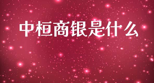 中桓商银是什么_https://m.lcjysmgs.com_股票交易_第1张