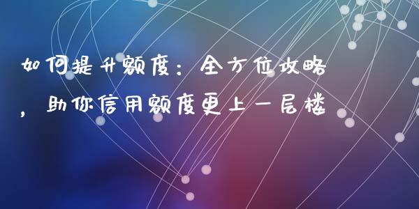 如何提升额度：全方位攻略，助你信用额度更上一层楼_https://m.lcjysmgs.com_股票交易_第1张