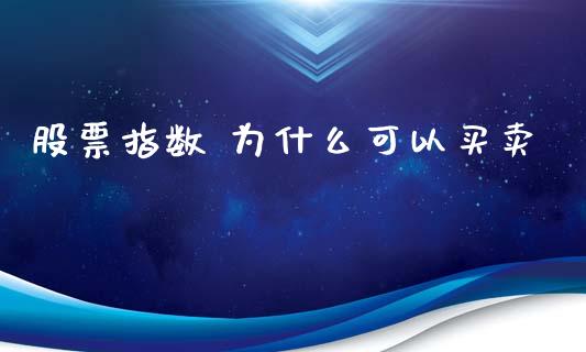 股票指数 为什么可以买卖_https://m.lcjysmgs.com_股权投资_第1张
