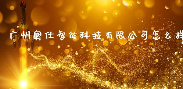 广州奥仕智能科技有限公司怎么样_https://m.lcjysmgs.com_金融服务_第1张