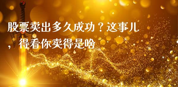 股票卖出多久成功？这事儿，得看你卖得是啥_https://m.lcjysmgs.com_股权投资_第1张