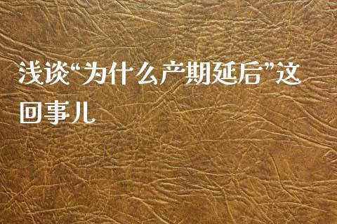 浅谈“为什么产期延后”这回事儿_https://m.lcjysmgs.com_股权投资_第1张