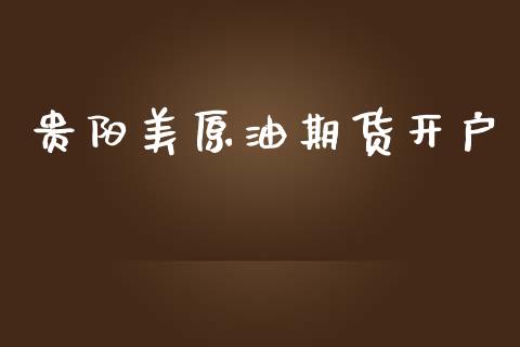 贵阳美原油期货开户_https://m.lcjysmgs.com_金融服务_第1张