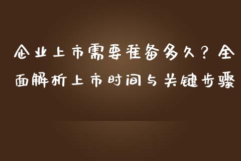 企业上市需要准备多久？全面解析上市时间与关键步骤_https://m.lcjysmgs.com_基金管理_第1张