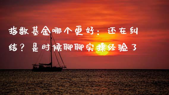 指数基金哪个更好：还在纠结？是时候聊聊实操经验了_https://m.lcjysmgs.com_金融服务_第1张