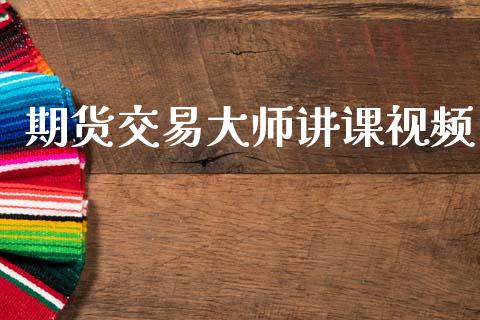 期货交易大师讲课视频_https://m.lcjysmgs.com_股票交易_第1张