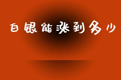 白银能涨到多少_https://m.lcjysmgs.com_股权投资_第1张