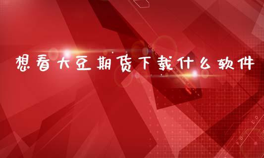 想看大豆期货下载什么软件_https://m.lcjysmgs.com_金融服务_第1张