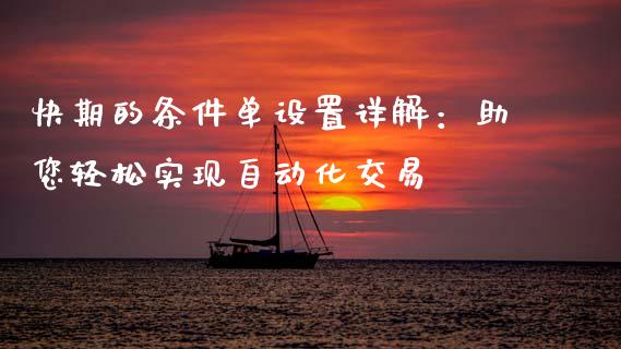 快期的条件单设置详解：助您轻松实现自动化交易_https://m.lcjysmgs.com_金融服务_第1张